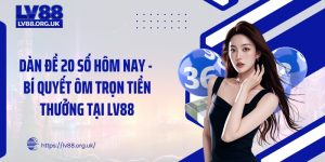 Dàn Đề 20 Số Hôm Nay - Bí Quyết Ôm Trọn Tiền Thưởng Tại LV88