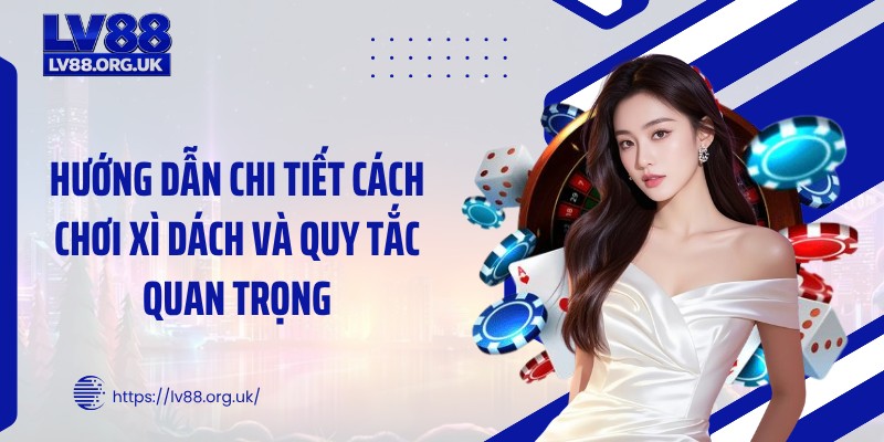 Hướng dẫn chi tiết cách chơi xì dách và quy tắc quan trọng