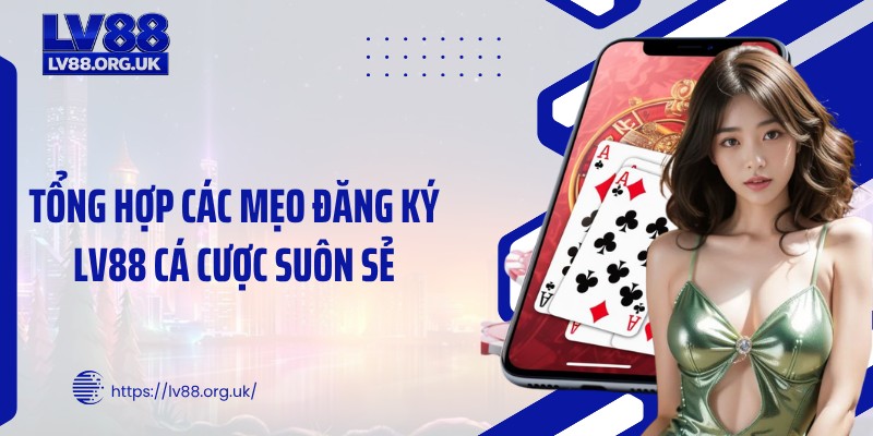 Tổng hợp các mẹo đăng ký LV88 cá cược suôn sẻ